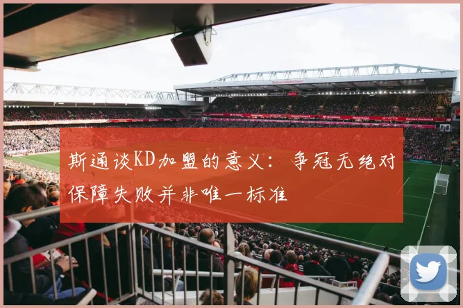 斯通谈KD加盟的意义：争冠无绝对保障失败并非唯一标准