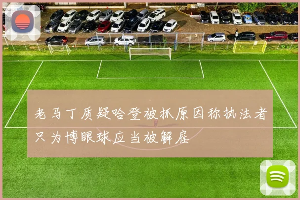 老马丁质疑哈登被抓原因称执法者只为博眼球应当被解雇
