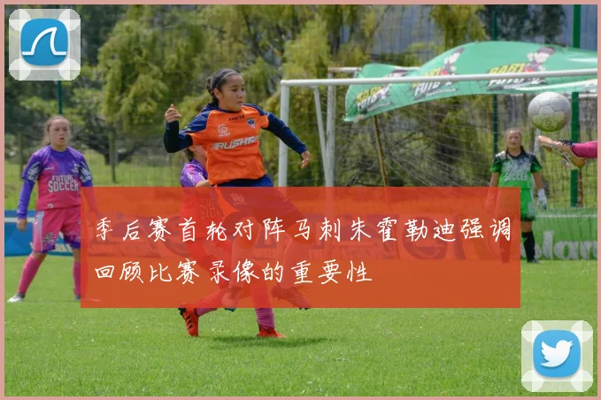 季后赛首轮对阵马刺朱霍勒迪强调回顾比赛录像的重要性