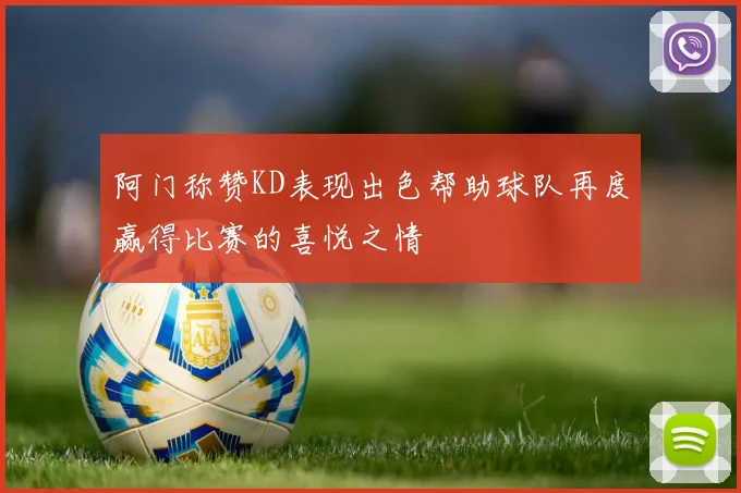阿门称赞KD表现出色帮助球队再度赢得比赛的喜悦之情