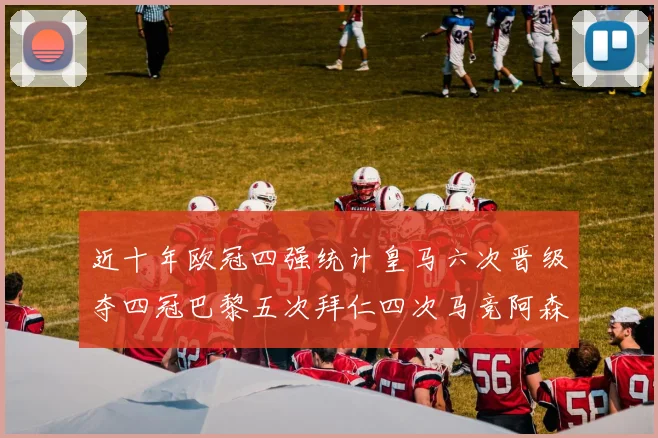 近十年欧冠四强统计皇马六次晋级夺四冠巴黎五次拜仁四次马竞阿森纳各两次