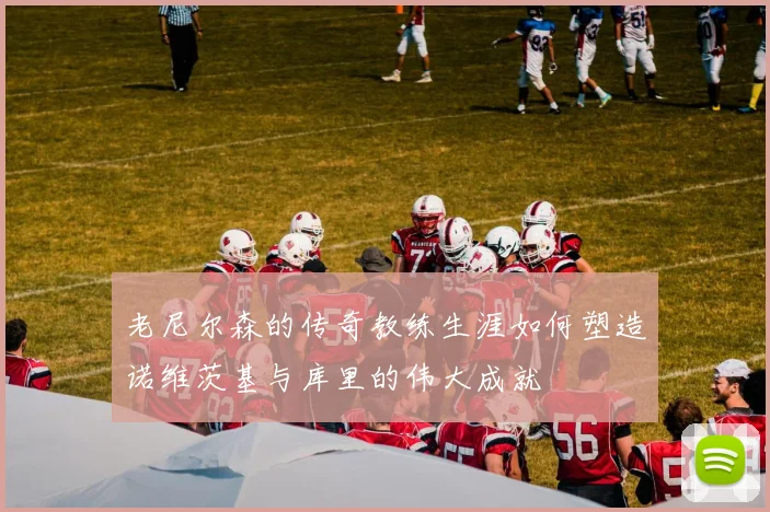 老尼尔森的传奇教练生涯如何塑造诺维茨基与库里的伟大成就