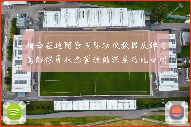 梅西在迈阿密国际助攻数据反弹与高龄球员状态管理的深度对比分析