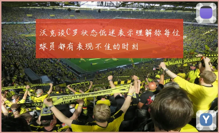 沃克谈C罗状态低迷表示理解称每位球员都有表现不佳的时刻