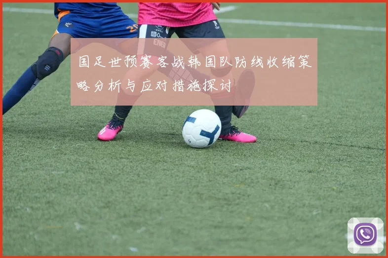 国足世预赛客战韩国队防线收缩策略分析与应对措施探讨
