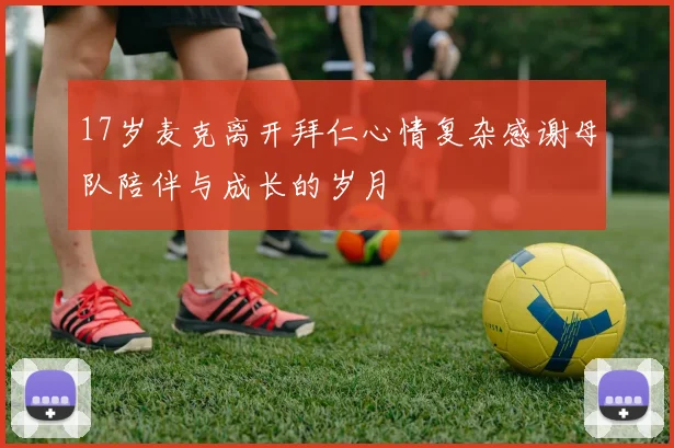 17岁麦克离开拜仁心情复杂感谢母队陪伴与成长的岁月